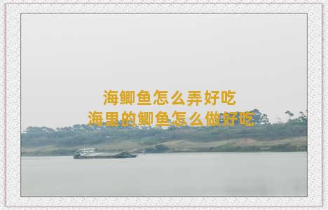 海鲫鱼怎么弄好吃 海里的鲫鱼怎么做好吃